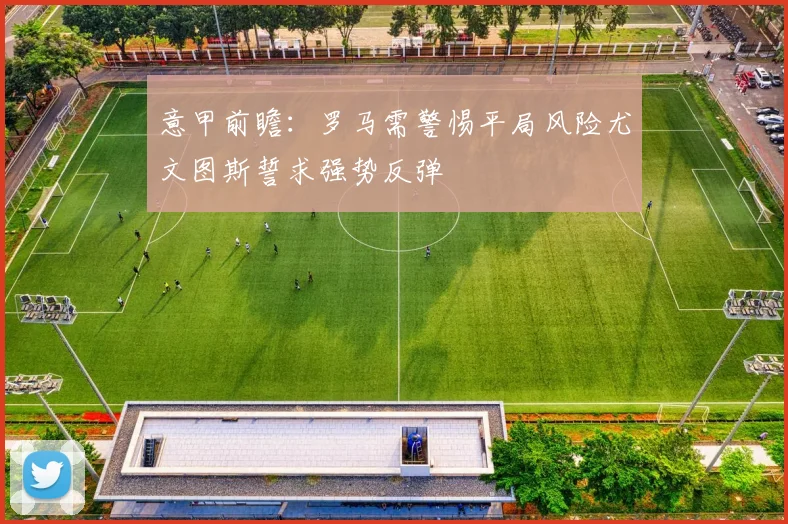 意甲前瞻：罗马需警惕平局风险尤文图斯誓求强势反弹