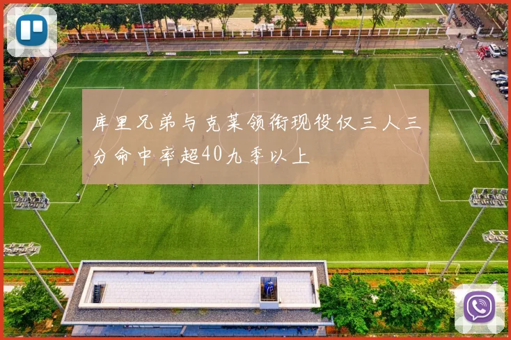 库里兄弟与克莱领衔现役仅三人三分命中率超40九季以上