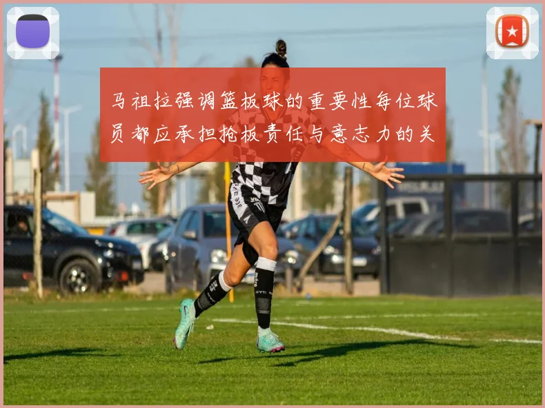 马祖拉强调篮板球的重要性每位球员都应承担抢板责任与意志力的关系
