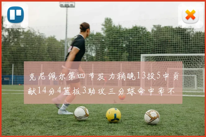 克尼佩尔第四节发力稍晚13投5中贡献14分4篮板3助攻三分球命中率不佳