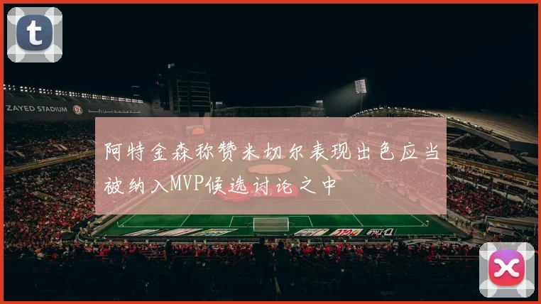 阿特金森称赞米切尔表现出色应当被纳入MVP候选讨论之中