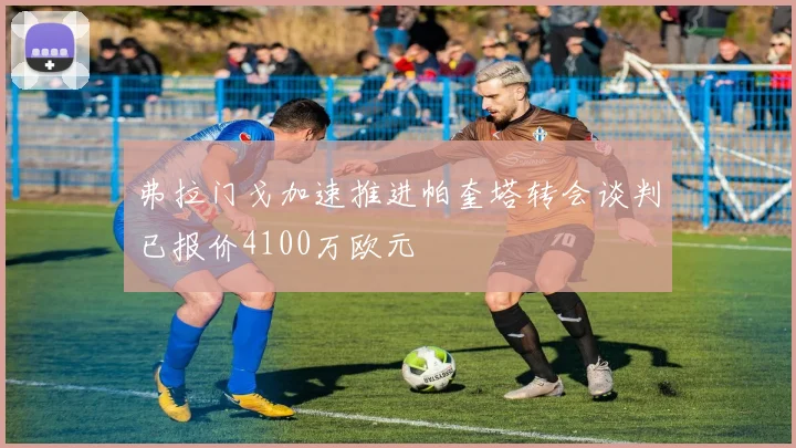 弗拉门戈加速推进帕奎塔转会谈判已报价4100万欧元