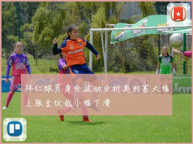 拜仁球员身价波动分析奥利塞大幅上涨金玟哉小幅下滑