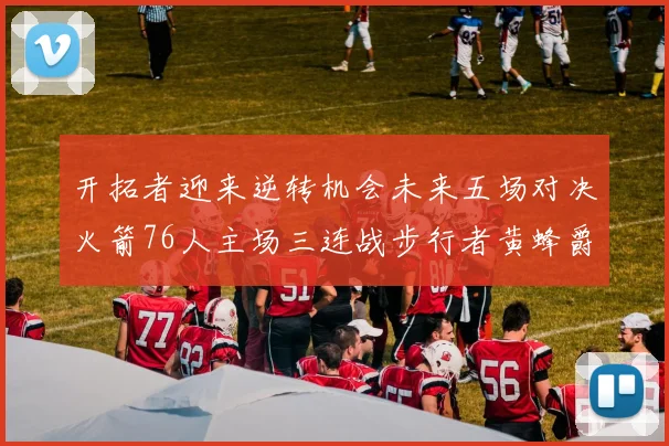 开拓者迎来逆转机会未来五场对决火箭76人主场三连战步行者黄蜂爵士