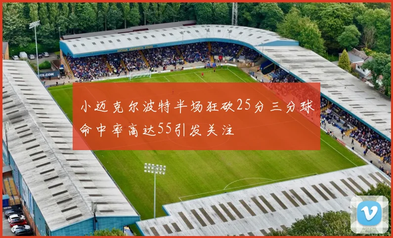 小迈克尔波特半场狂砍25分三分球命中率高达55引发关注