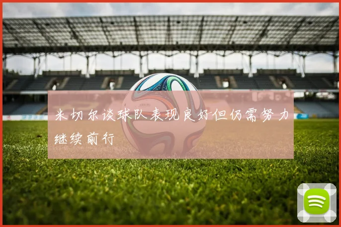米切尔谈球队表现良好但仍需努力继续前行