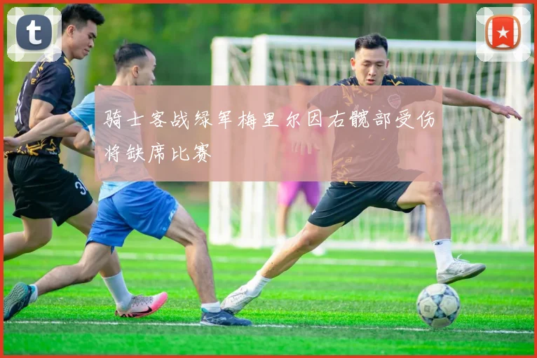 骑士客战绿军梅里尔因右髋部受伤将缺席比赛