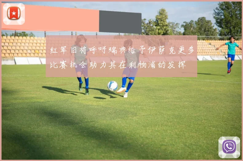 红军旧将呼吁瑞典给予伊萨克更多比赛机会助力其在利物浦的发挥