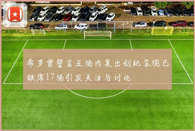 希罗曾誓言五场内复出创纪录现已缺席17场引发关注与讨论