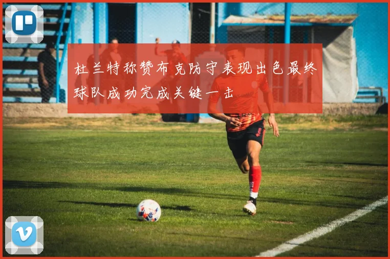 杜兰特称赞布克防守表现出色最终球队成功完成关键一击