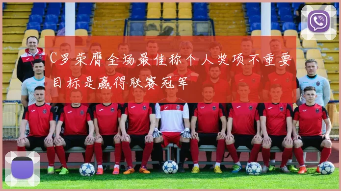 C罗荣膺全场最佳称个人奖项不重要目标是赢得联赛冠军