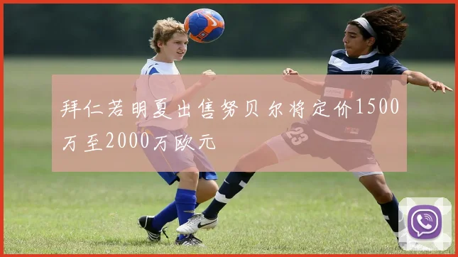拜仁若明夏出售努贝尔将定价1500万至2000万欧元