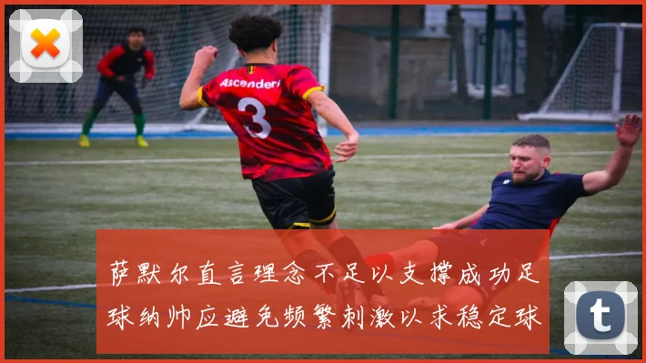 萨默尔直言理念不足以支撑成功足球纳帅应避免频繁刺激以求稳定球队