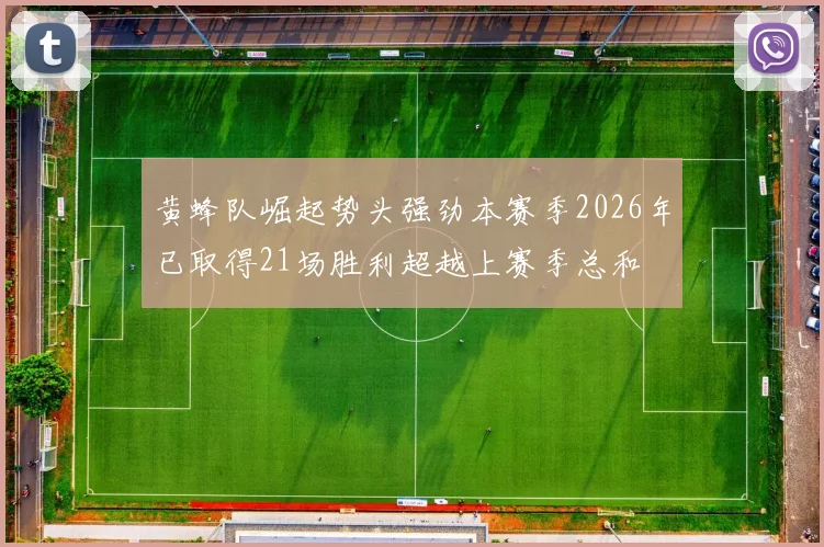 黄蜂队崛起势头强劲本赛季2026年已取得21场胜利超越上赛季总和