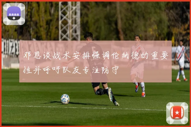 邓恩谈战术安排强调伦纳德的重要性并呼吁队友专注防守